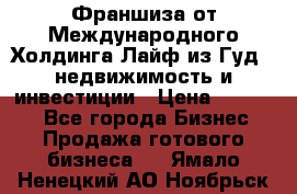 Франшиза от Международного Холдинга Лайф из Гуд - недвижимость и инвестиции › Цена ­ 82 000 - Все города Бизнес » Продажа готового бизнеса   . Ямало-Ненецкий АО,Ноябрьск г.